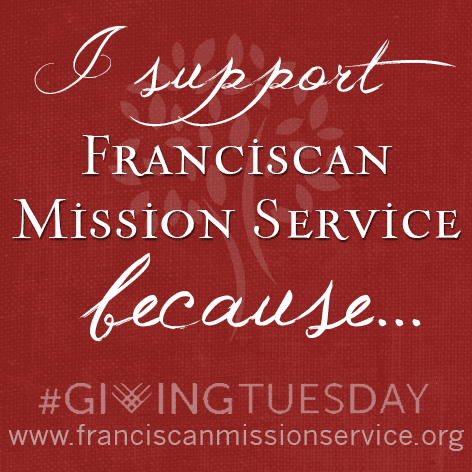 #GivingTuesday: I support Franciscan Mission Service because...