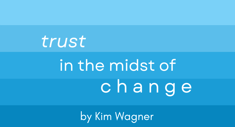 Trust in the Midst of Change by Kim Wagner